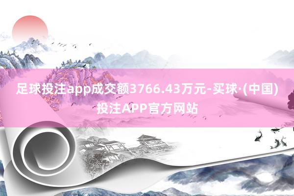 足球投注app成交额3766.43万元-买球·(中国)投注APP官方网站