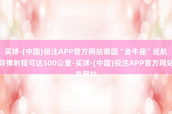 买球·(中国)投注APP官方网站德国“金牛座”巡航导弹射程可达500公里-买球·(中国)投注APP官方网站