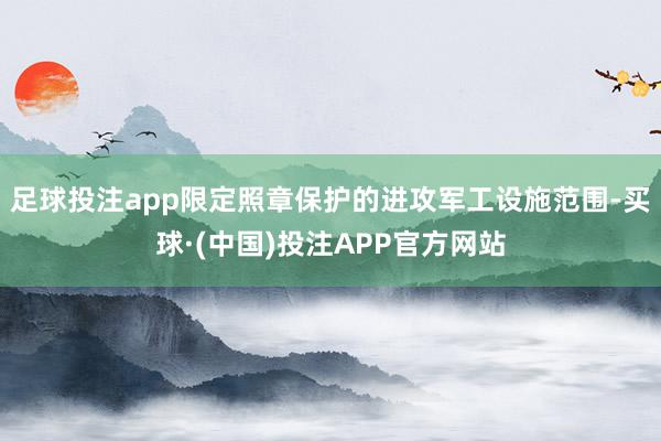 足球投注app限定照章保护的进攻军工设施范围-买球·(中国)投注APP官方网站