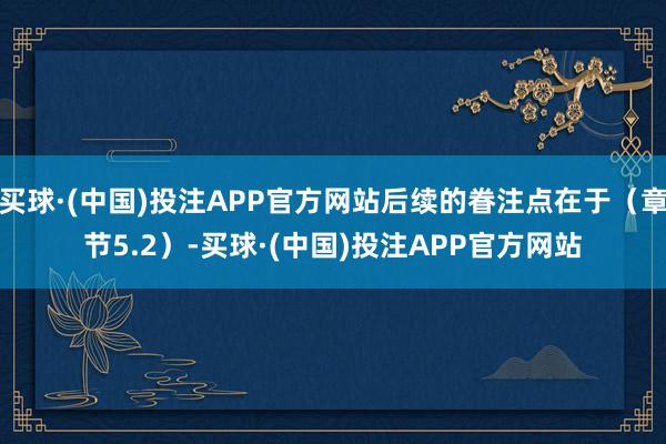 买球·(中国)投注APP官方网站后续的眷注点在于（章节5.2）-买球·(中国)投注APP官方网站