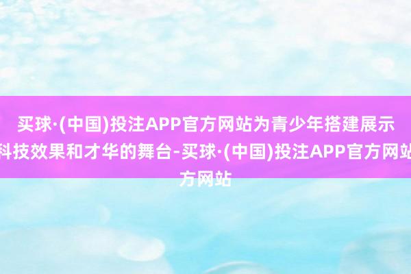 买球·(中国)投注APP官方网站为青少年搭建展示科技效果和才华的舞台-买球·(中国)投注APP官方网站