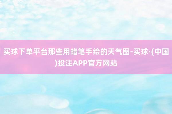 买球下单平台那些用蜡笔手绘的天气图-买球·(中国)投注APP官方网站