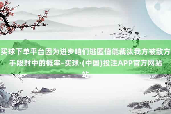 买球下单平台因为进步咱们逃匿值能裁汰我方被敌方手段射中的概率-买球·(中国)投注APP官方网站