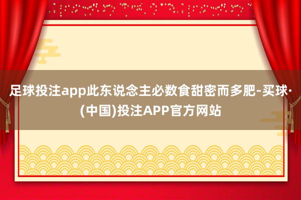 足球投注app此东说念主必数食甜密而多肥-买球·(中国)投注APP官方网站