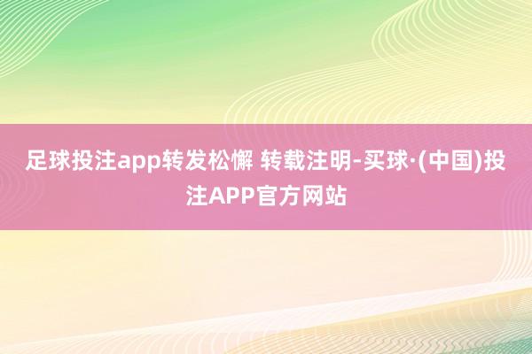 足球投注app转发松懈 转载注明-买球·(中国)投注APP官方网站
