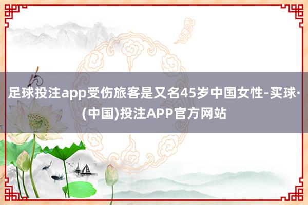 足球投注app受伤旅客是又名45岁中国女性-买球·(中国)投注APP官方网站