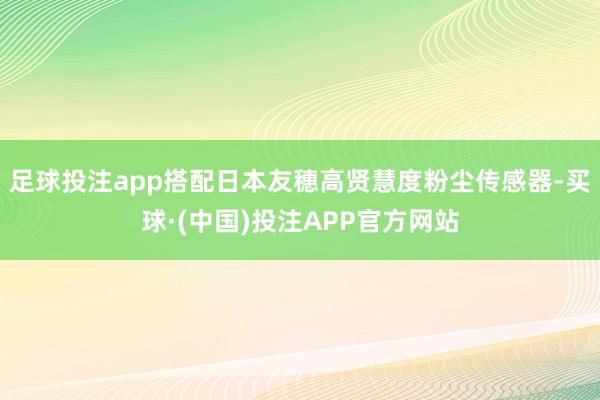 足球投注app搭配日本友穗高贤慧度粉尘传感器-买球·(中国)投注APP官方网站