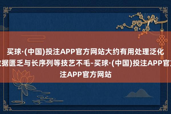 买球·(中国)投注APP官方网站大约有用处理泛化历程数据匮乏与长序列等技艺不毛-买球·(中国)投注APP官方网站