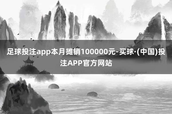 足球投注app本月摊销100000元-买球·(中国)投注APP官方网站