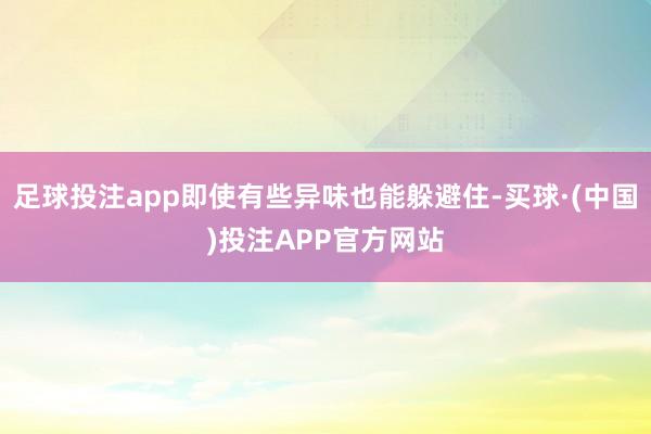 足球投注app即使有些异味也能躲避住-买球·(中国)投注APP官方网站
