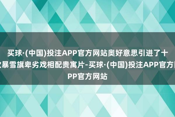 买球·(中国)投注APP官方网站奥好意思引进了十几款暴雪旗卑劣戏相配贵寓片-买球·(中国)投注APP官方网站