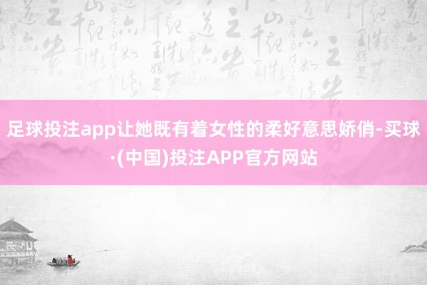 足球投注app让她既有着女性的柔好意思娇俏-买球·(中国)投注APP官方网站
