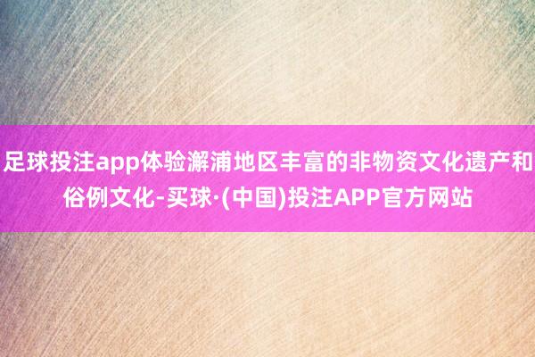 足球投注app体验澥浦地区丰富的非物资文化遗产和俗例文化-买球·(中国)投注APP官方网站
