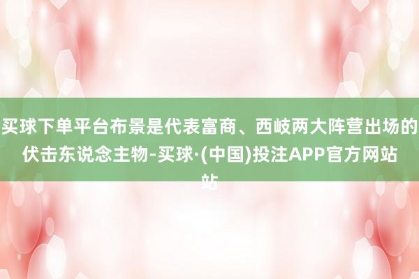 买球下单平台布景是代表富商、西岐两大阵营出场的伏击东说念主物-买球·(中国)投注APP官方网站