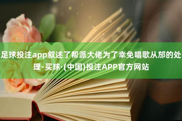 足球投注app叙述了帮派大佬为了幸免唱歌从邡的处理-买球·(中国)投注APP官方网站