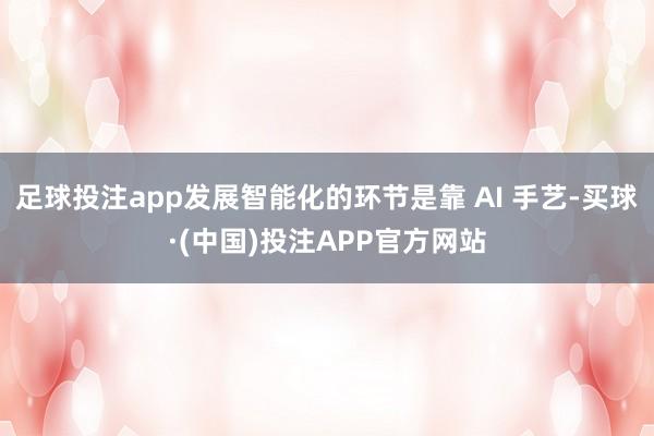 足球投注app发展智能化的环节是靠 AI 手艺-买球·(中国)投注APP官方网站