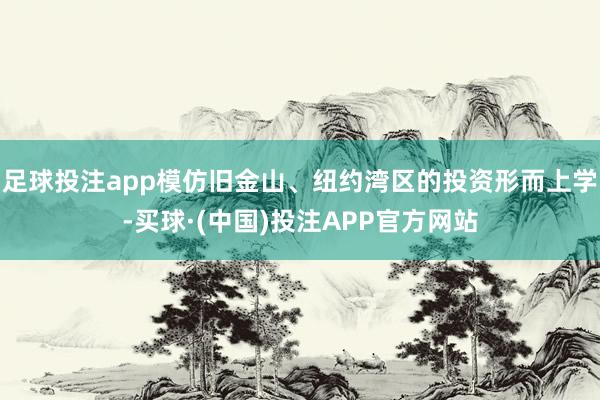 足球投注app模仿旧金山、纽约湾区的投资形而上学-买球·(中国)投注APP官方网站