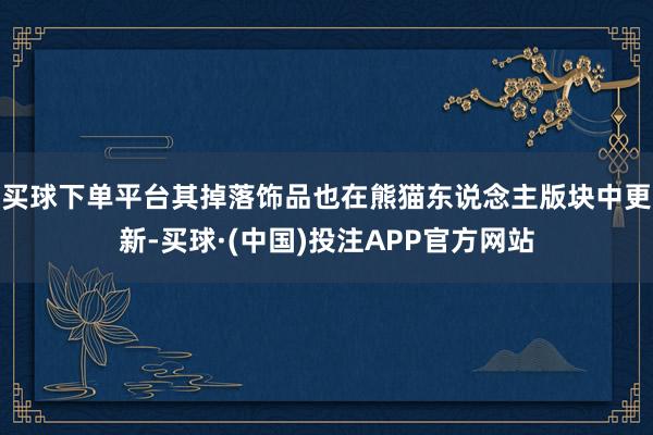 买球下单平台其掉落饰品也在熊猫东说念主版块中更新-买球·(中国)投注APP官方网站