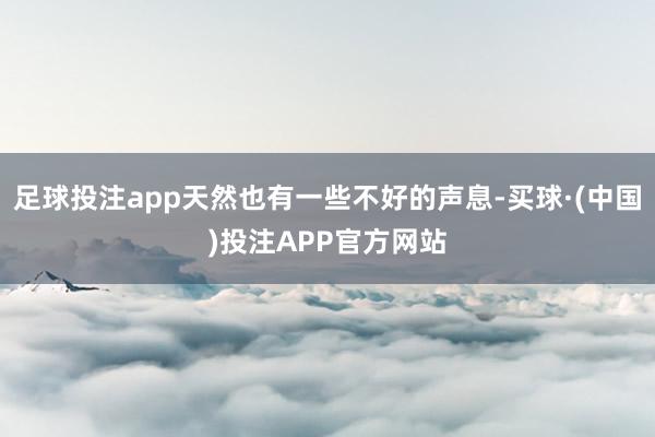 足球投注app天然也有一些不好的声息-买球·(中国)投注APP官方网站