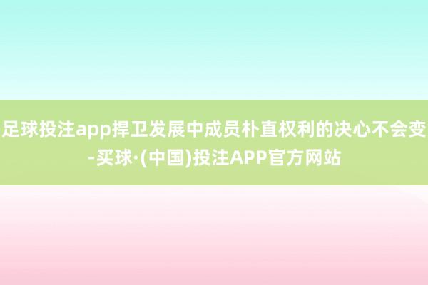 足球投注app捍卫发展中成员朴直权利的决心不会变-买球·(中国)投注APP官方网站
