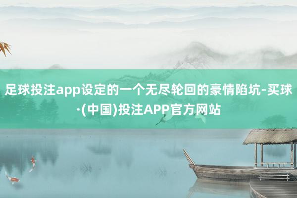 足球投注app设定的一个无尽轮回的豪情陷坑-买球·(中国)投注APP官方网站