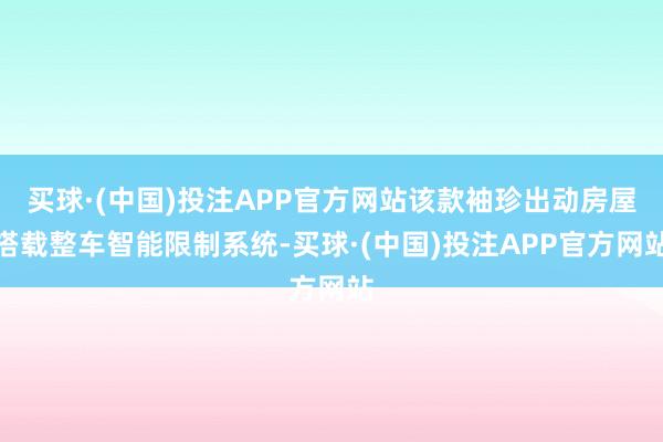 买球·(中国)投注APP官方网站该款袖珍出动房屋搭载整车智能限制系统-买球·(中国)投注APP官方网站