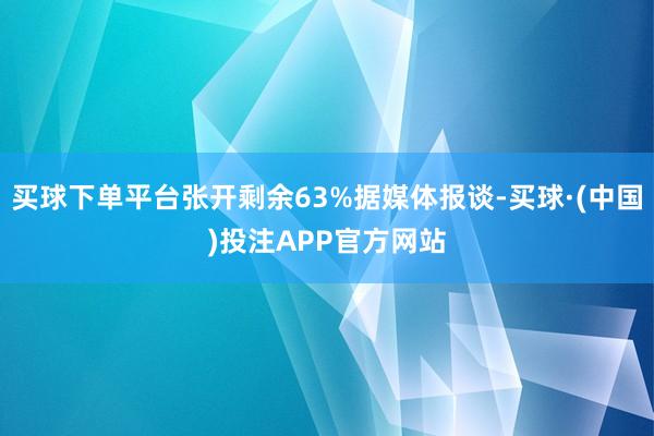 买球下单平台张开剩余63%据媒体报谈-买球·(中国)投注APP官方网站
