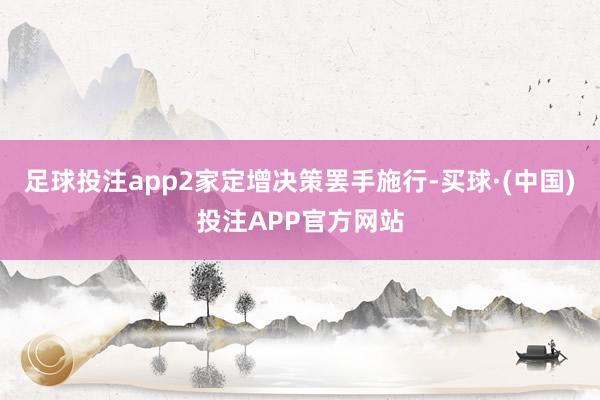 足球投注app2家定增决策罢手施行-买球·(中国)投注APP官方网站