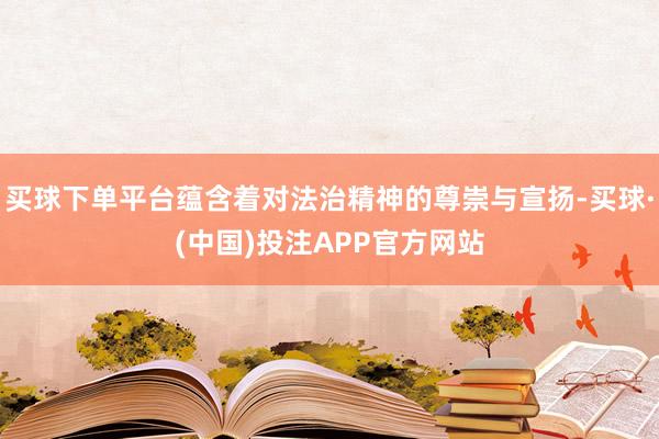 买球下单平台蕴含着对法治精神的尊崇与宣扬-买球·(中国)投注APP官方网站