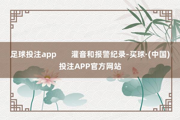 足球投注app       灌音和报警纪录-买球·(中国)投注APP官方网站