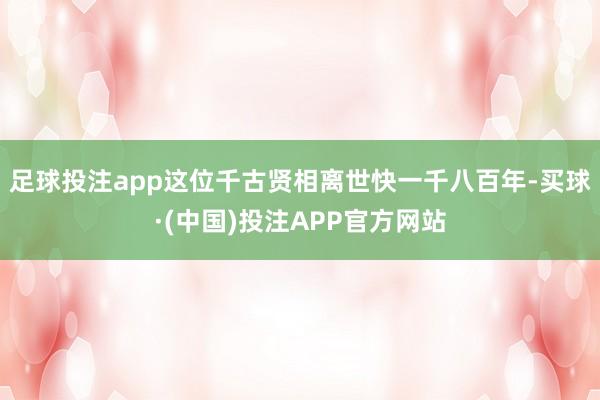 足球投注app这位千古贤相离世快一千八百年-买球·(中国)投注APP官方网站