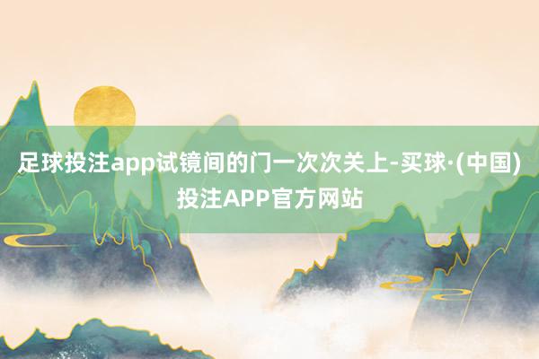 足球投注app试镜间的门一次次关上-买球·(中国)投注APP官方网站