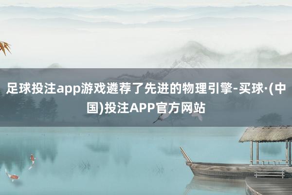 足球投注app游戏遴荐了先进的物理引擎-买球·(中国)投注APP官方网站