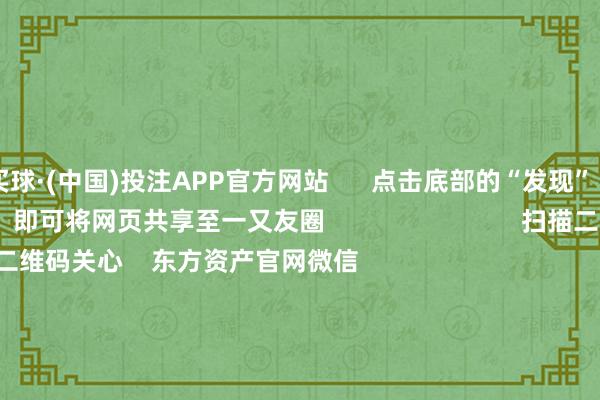 买球·(中国)投注APP官方网站      点击底部的“发现”     使用“扫一扫”     即可将网页共享至一又友圈                            扫描二维码关心    东方资产官网微信                                                                        沪股通             深股通             港股通(沪)             港股通(深)                         热门资讯        大幅加仓中国股市后 外资场边不雅望国资委要鼓舞中央企业穿越经济周期多只QDII基金年内净值涨逾30%香港证监会冻结9100万港元资产                            焦点专题    第十一届Choice最好分析师聚焦二十届三中全会淘宝将全面支撑微信支付            2024天下能源电板大会        卫星互联网迎高速发展                                视频                                    一键关心财经大咖            热门保举好意思元指数浮松107后离岸东说念主民币重回7.25 央行再次说起汇率弹性 对波动率容忍度或在普及        财联社    42    东说念主酌量    2024-11-22                            东方资产    扫一扫下载APP    东方资产产物    东方资产免费版东方资产Level-2东方资产计策版Choice金融末端浪客 - 财经视频        证券往复    东方资产证券开户东方资产在线往复				东方资产证券往复        关心东方资产    东方资产网微博东方资产网微信主张与提议        天天基金    扫一扫下载APP    基金往复    基金开户基金往复活期宝基金产物谨慎接待        关心天天基金    天天基金网微博天天基金网微信        东方资产期货    扫一扫下载APP    期货往复    期货手机开户期货电脑开户期货官方网站        信息汇注传播视听节目许可证：0908328号 指标证券期货业务许可证编号：913101046312860336 行恶和不良信息举报:021-61278686 举报邮箱：jubao@eastmoney.com    沪ICP证:沪B2-20070217 网站备案号:沪ICP备05006054号-11  沪公网安备 31010402000120号 版权系数:东方资产网 主张与提议:4000300059/952500    			对于咱们    可捏续发展			告白处事			关系咱们			诚聘英才			法律声明    隐秘保护			征稿缘起			友情赓续        	        -买球·(中国)投注APP官方网站