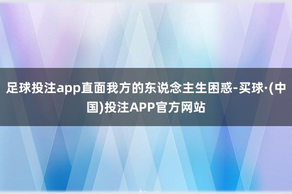 足球投注app直面我方的东说念主生困惑-买球·(中国)投注APP官方网站