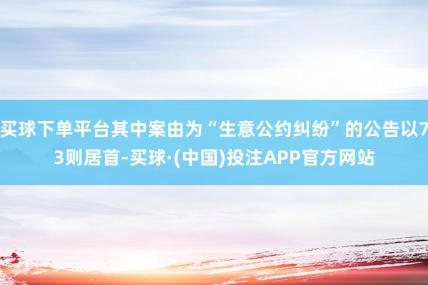 买球下单平台其中案由为“生意公约纠纷”的公告以73则居首-买球·(中国)投注APP官方网站