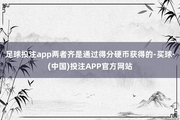 足球投注app两者齐是通过得分硬币获得的-买球·(中国)投注APP官方网站
