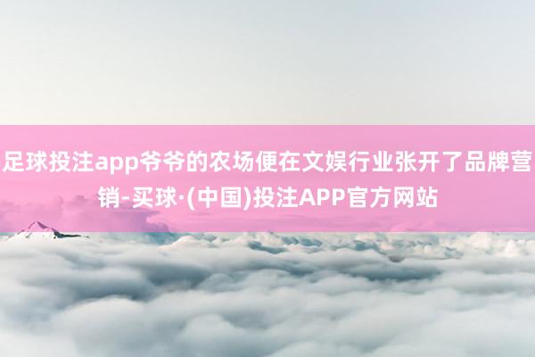 足球投注app爷爷的农场便在文娱行业张开了品牌营销-买球·(中国)投注APP官方网站