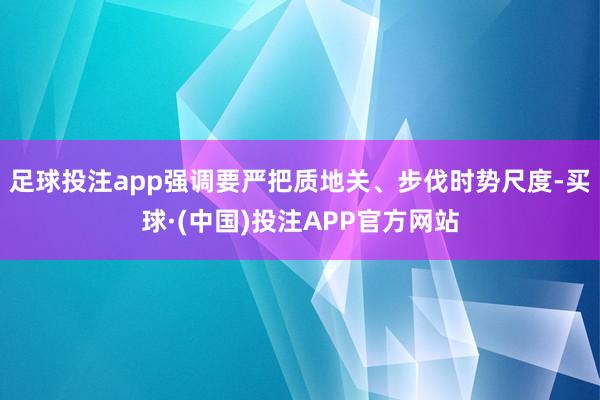 足球投注app强调要严把质地关、步伐时势尺度-买球·(中国)投注APP官方网站