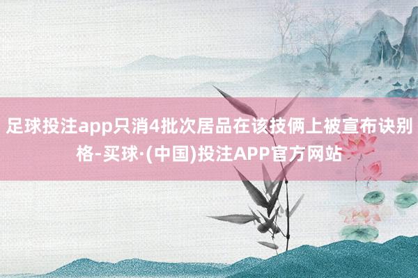 足球投注app只消4批次居品在该技俩上被宣布诀别格-买球·(中国)投注APP官方网站