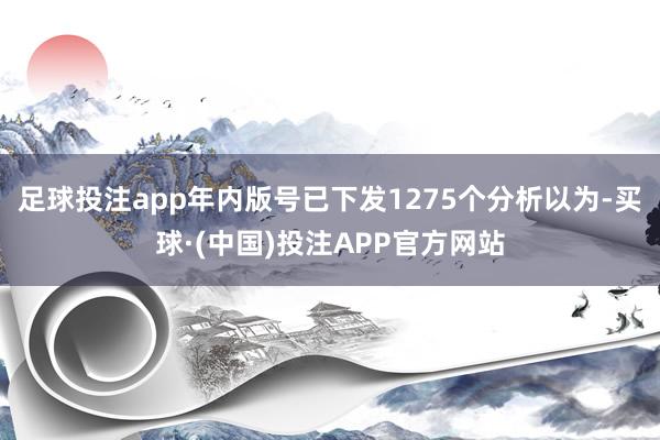 足球投注app年内版号已下发1275个分析以为-买球·(中国)投注APP官方网站