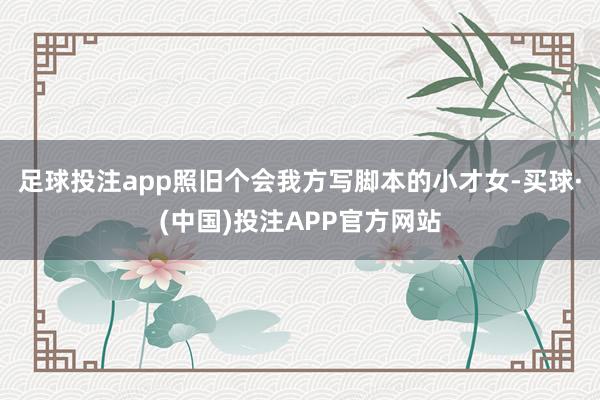 足球投注app照旧个会我方写脚本的小才女-买球·(中国)投注APP官方网站