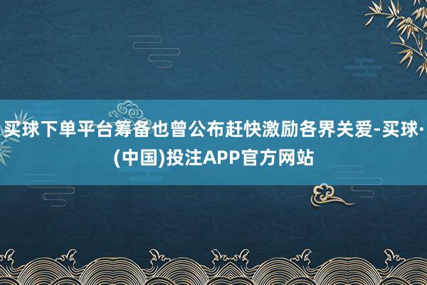 买球下单平台筹备也曾公布赶快激励各界关爱-买球·(中国)投注APP官方网站