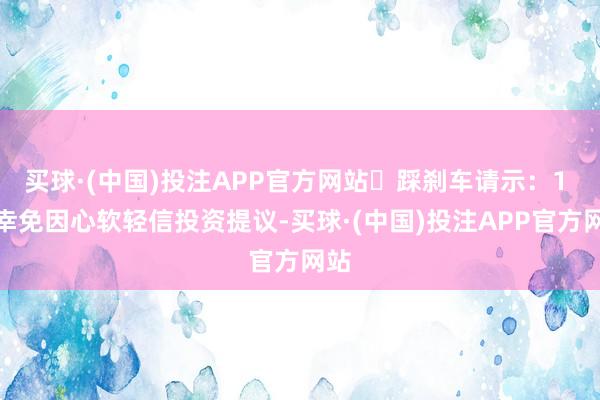 买球·(中国)投注APP官方网站踩刹车请示:1 月幸免因心软轻信投资提议-买球·(中国)投注APP官方网站