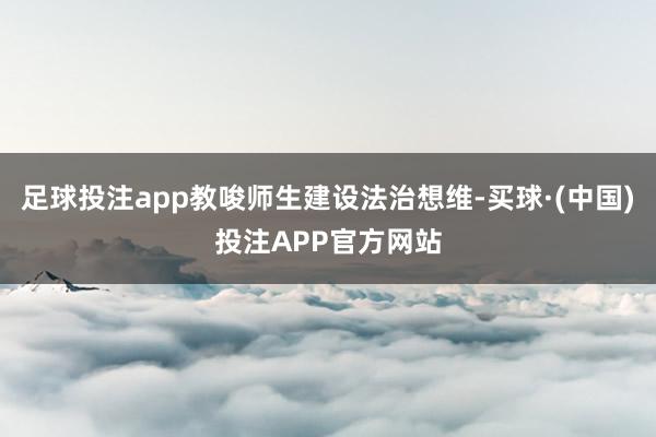 足球投注app教唆师生建设法治想维-买球·(中国)投注APP官方网站