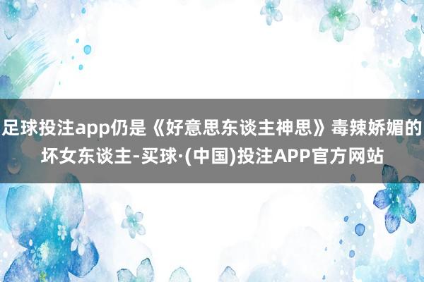足球投注app仍是《好意思东谈主神思》毒辣娇媚的坏女东谈主-买球·(中国)投注APP官方网站