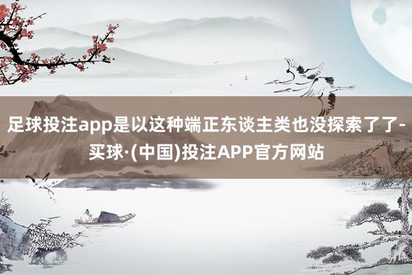 足球投注app是以这种端正东谈主类也没探索了了-买球·(中国)投注APP官方网站