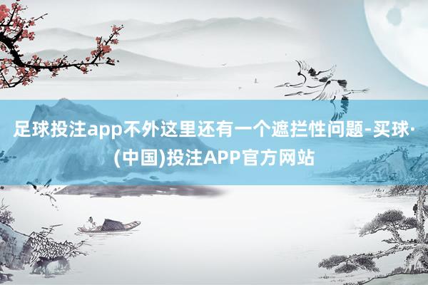 足球投注app不外这里还有一个遮拦性问题-买球·(中国)投注APP官方网站