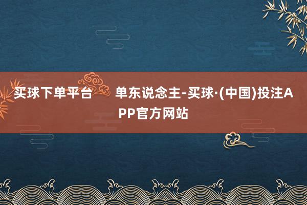 买球下单平台      单东说念主-买球·(中国)投注APP官方网站